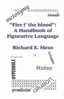 "fire I' The Blood": A Handbook Of Figurative Language by Richard E. Mezo