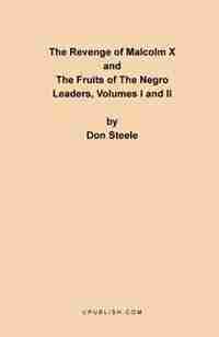 The Revenge Of Malcolm X: The Fruits Of The Negro Leaders, Volumes I And Ii by Don Steele