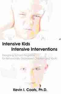Intensive Kids - Intensive Interventions: Designing School Programs For Behaviorally Disordered Children And Youth by Kevin I. Coats