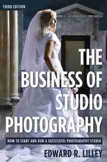 The Business of Studio Photography: How To Start And Run A Successful Photography Studio by Edward R. Lilley