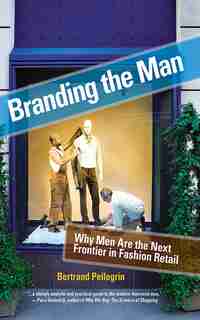 Branding the Man: Why Men Are the Next Frontier in Fashion Retail by Bertrand Pellegrin