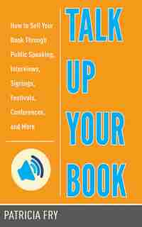 Talk Up Your Book: How to Sell Your Book Through Public Speaking, Interviews, Signings, Festivals, Conferences, and Mo by Patricia Fry