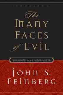 The Many Faces Of Evil: Theological Systems and the Problems of Evil by John S. Feinberg