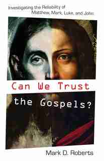 Can We Trust the Gospels?: Investigating the Reliability of Matthew, Mark, Luke, and John by Mark D. Roberts