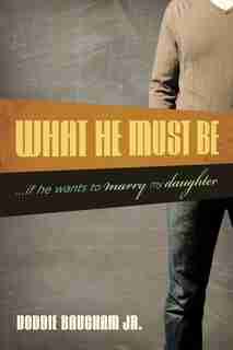 What He Must Be: ...If He Wants to Marry My Daughter by Voddie Baucham Jr.