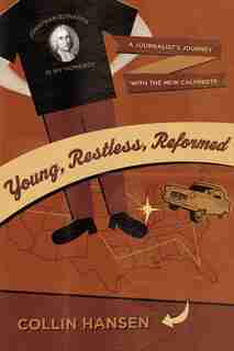 Young, Restless, Reformed: A Journalist's Journey With The New Calvinists by Collin Hansen