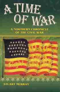Time Of War: A Northern Chronicle Of The Civil War by Stuart Murray