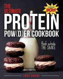 The Ultimate Protein Powder Cookbook: Think Outside The Shake by Anna Sward