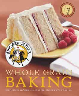 King Arthur Flour Whole Grain Baking: Delicious Recipes Using Nutritious Whole Grains by King Arthur Flour King Arthur Flour