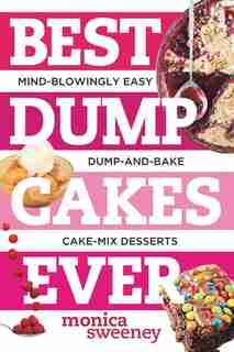 Best Dump Cakes Ever: Mind Blowingly Easy Fruit+cake Mix+butter Dump And Bake Recipes by Monica Sweeney