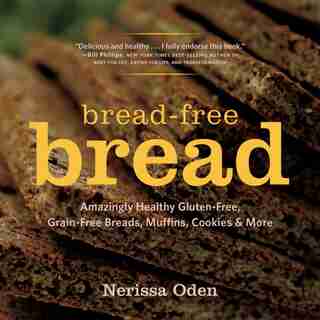 Bread-free Bread: Gluten Free Grain Free Amazingly Healthy Veggie And Seed Based by Narissa Oden