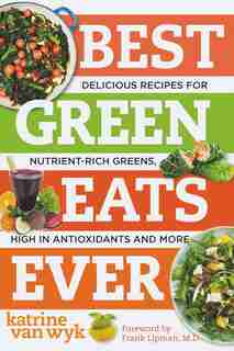 Best Green Eats Ever: Delicious Recipes For Nutrient Rich Leafy Greens High In Antio by Wyk Katrine Van