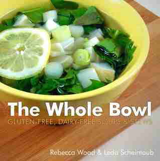 The Whole Bowl: Gluten Free Diary Free Soups And Stews by Rebecca Wood