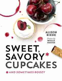 Sweet Savory Cupcakes: And Sometimes Boozy by Alison Riede