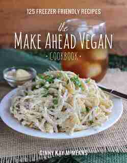 The Make Ahead Vegan Cookbook: 125 Freezer-friendly Recipes by Ginny Kay Mcmeans