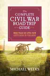 The Complete Civil War Road Trip Guide: More Than 400 Sites From Gettysburg To Vicksburg; 2nd Edition by MICHAEL Weeks