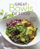 Great Bowls Of Food: One-bowl Meals Made With Healthy Grains, Noodles, Lean Proteins, And Veggies