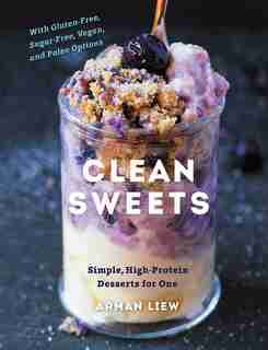 Clean Sweets: Simple, High-protein Desserts For One by Arman Liew