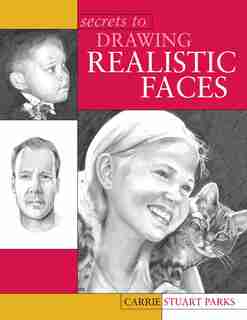 Secrets to Drawing Realistic Faces: Secrets To Drawing Realistic F by Carrie Stuart Parks