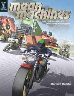 MEAN MACHINES: How To Draw Cool Cars, Trucks & Motorcycles by Dermot Walshe