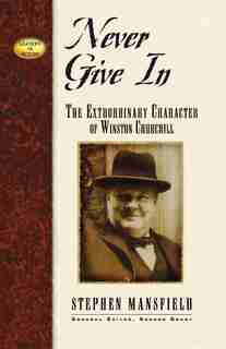 Never Give In: The Extraordinary Character of Winston Churchill by Stephen Mansfield