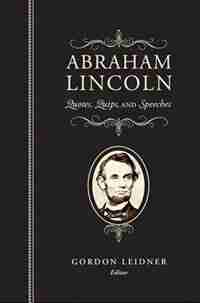 Abraham Lincoln: Quotes, Quips, and Speeches by Abraham Lincoln