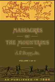 Massacres Of The Mountains, Volume I: A History Of The Indian Wars Of The Far West by J. P. Dunn