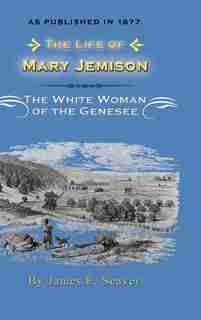 The Life Of Mary Jemison: Deh-he-wa-mis The White Woman Of The Genesee by James E. Seaver