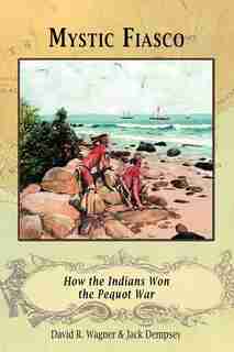 Mystic Fiasco How The Indians Won The Pequot War by David R. Wagner