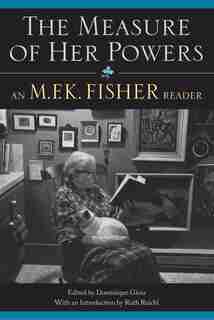The Measure of Her Powers: An M.F.K. Fisher Reader by M. F. K. Fisher