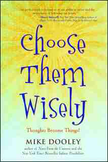 Choose Them Wisely: Thoughts Become Things! by Mike Dooley