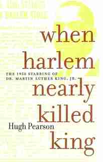 When Harlem Nearly Killed King: The 1958 Stabbing Of Dr. Martin Luther King Jr. by Hugh Pearson