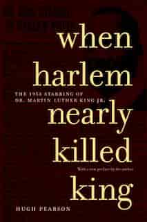 When Harlem Nearly Killed King: The 1958 Stabbing Of Dr. Martin Luther King Jr. by Hugh Pearson