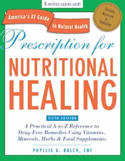Prescription For Nutritional Healing, Fifth Edition: A Practical A-to-z Reference To Drug-free Remedies Using Vitamins, Minerals, Herbs & Food Supplemen by Phyllis A. Balch