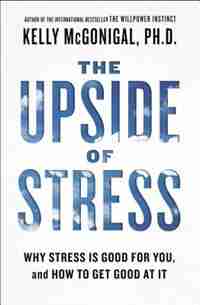 The Upside Of Stress: Why Stress Is Good For You, And How To Get Good At It by Kelly Mcgonigal