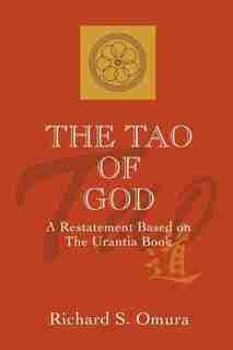 The Tao Of God: A Restatement Of Lao Tsu's Te Ching Based On The Teachings Of The Urantia Book by Richard S. Omura