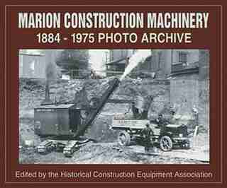 Marion Construction Machinery: 1884-1975 Photo Archive by .. Historical Construction Equipment Assocation