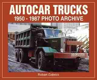 Autocar Trucks: 1950-1987 Photo Archive by Robert Gabrick