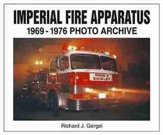 Imperial Fire Apparatus: 1969-1976 Photo Archive by Richard Gergel