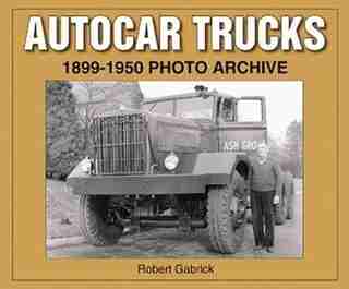 Autocar Trucks 1899-1950 Photo Archive by Robert Gabrick
