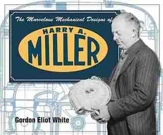 Marvelous Mechanical Designs of Harry A. Miller by Gordon Eliot White