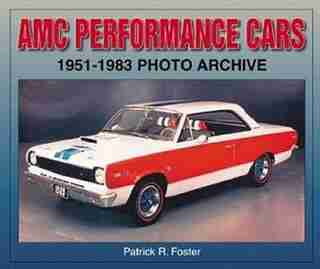 AMC Performance Cars 1951-1983 Photo Archive by Patrick R. Foster