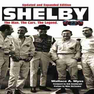 Shelby: The Man, The Cars, The Legend: Updated And Expanded Edition by Wallace Wyss