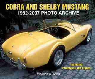 Cobra and Shelby Mustang 1962-2007 Photo Archive: Including Prototypes and Clones by Wallace Wyss