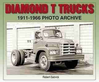 Diamond T Trucks 1911-1966 Photo Archive by Robert Gabrick