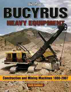 Bucyrus Heavy Equipment: Construction and Mining Machines 1880-2007 by Keith Haddock