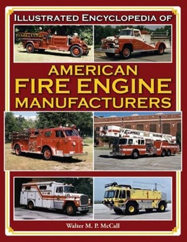 Illustrated Encyclopedia of American Fire Engine Manufacturers by Walter McCall