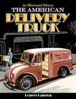 The American Delivery Truck: An Illustrated History by Robert Gabrick