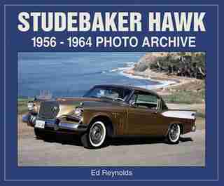 Studebaker Hawk: 1956-1964 Photo Archive by Ed Reynolds