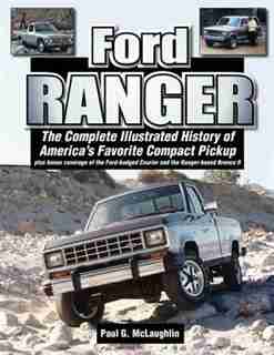 Ford Ranger: The Complete Illustrated History Of America's Favorite Compact Pickup Plus Bonus Coverage Of The Fo by Paul G. Mclaughlin